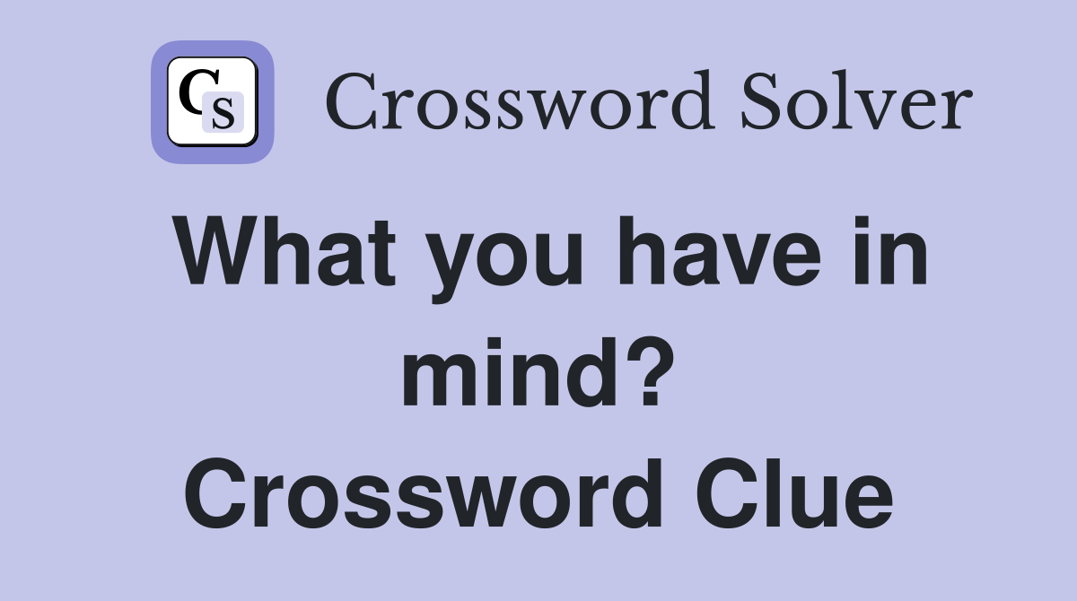 What you have in mind? Crossword Clue Answers Crossword Solver